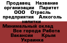 Продавец › Название организации ­ Паритет, ООО › Отрасль предприятия ­ Алкоголь, напитки › Минимальный оклад ­ 21 000 - Все города Работа » Вакансии   . Крым,Украинка